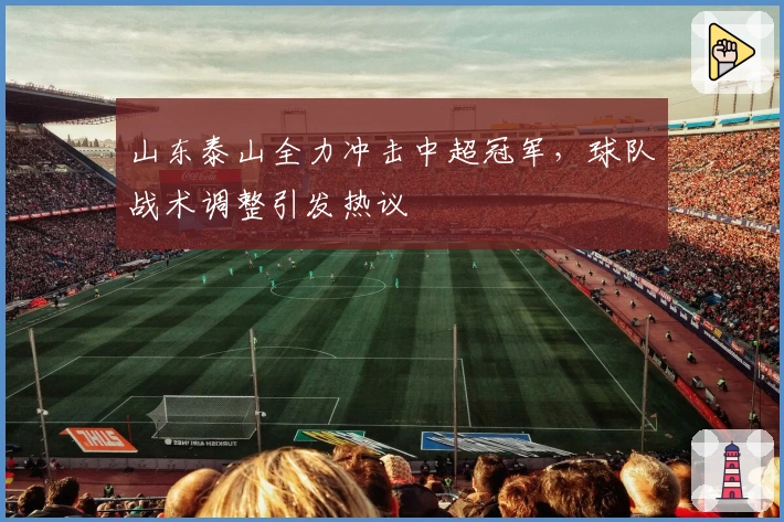 山东泰山全力冲击中超冠军，球队战术调整引发热议