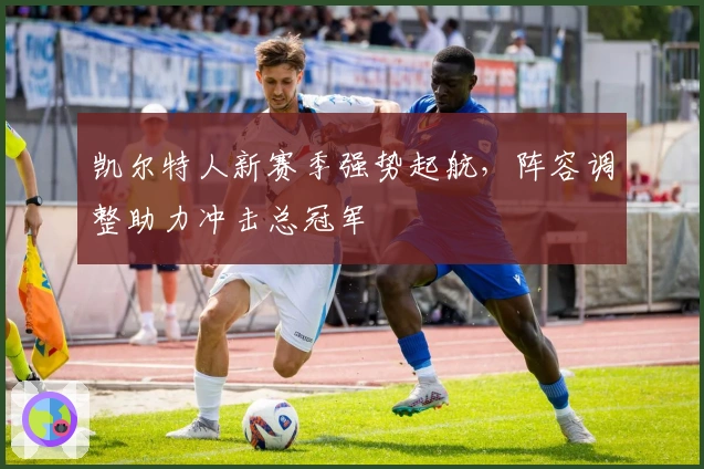 凯尔特人新赛季强势起航，阵容调整助力冲击总冠军