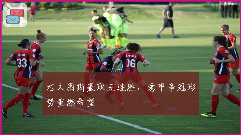 尤文图斯豪取五连胜，意甲争冠形势重燃希望