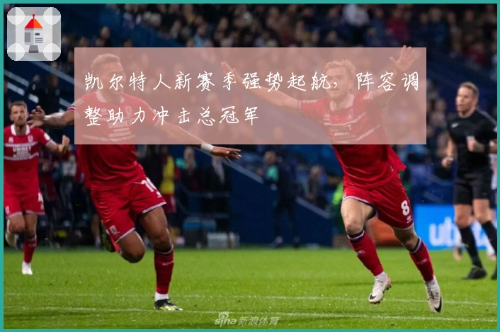 凯尔特人新赛季强势起航，阵容调整助力冲击总冠军