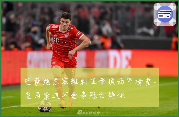 巴萨绝杀塞维利亚登顶西甲榜首，皇马紧追不舍争冠白热化