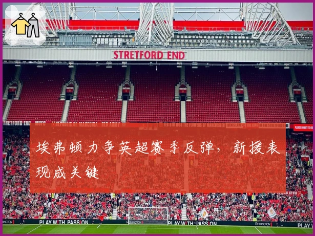 埃弗顿力争英超赛季反弹，新援表现成关键