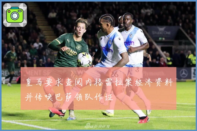 皇马要求查阅内格雷拉案经济资料并传唤巴萨领队作证
