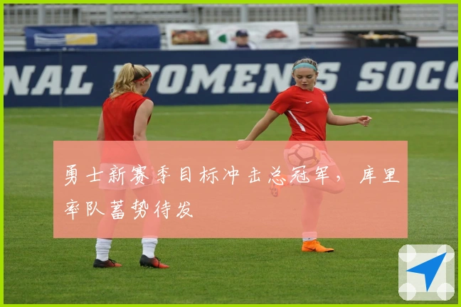 勇士新赛季目标冲击总冠军，库里率队蓄势待发