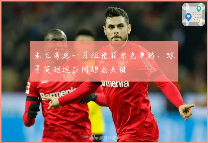 米兰考虑一月租借菲尔克鲁格，球员英超适应问题成关键