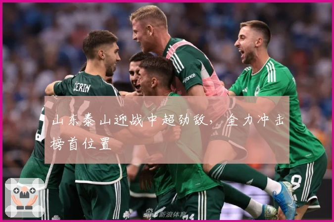 山东泰山迎战中超劲敌，全力冲击榜首位置