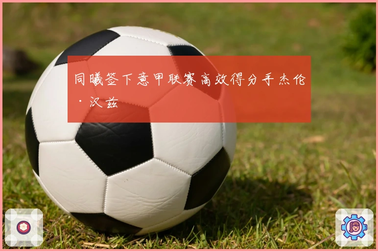 同曦签下意甲联赛高效得分手杰伦·汉兹