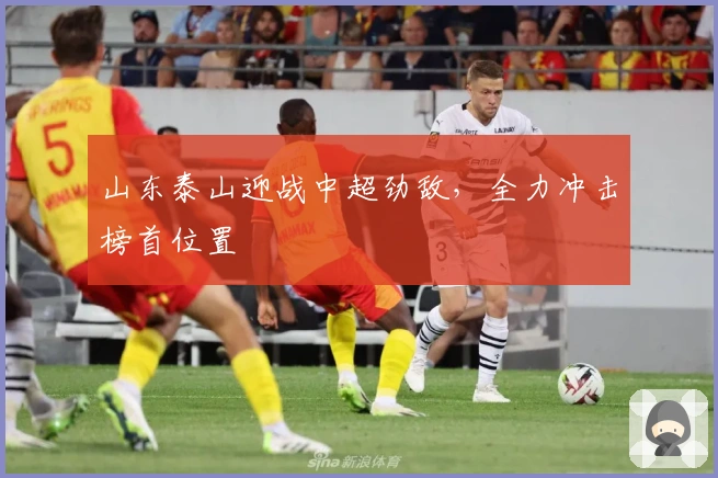 山东泰山迎战中超劲敌，全力冲击榜首位置