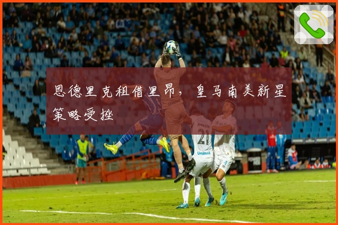 恩德里克租借里昂，皇马南美新星策略受挫
